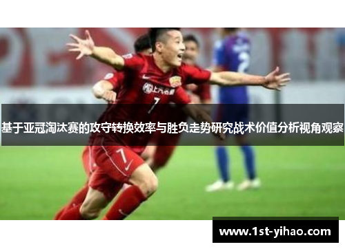 基于亚冠淘汰赛的攻守转换效率与胜负走势研究战术价值分析视角观察