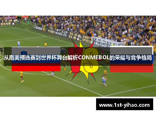 从南美预选赛到世界杯舞台解析CONMEBOL的荣耀与竞争格局