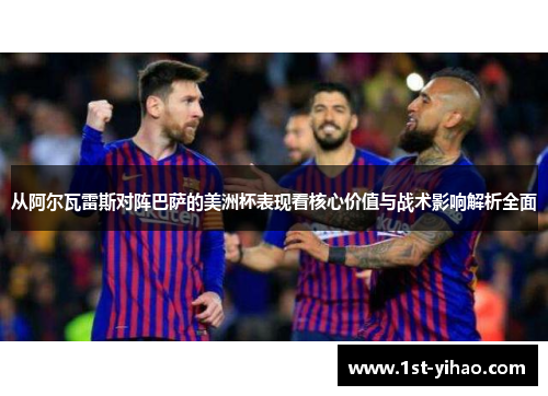 从阿尔瓦雷斯对阵巴萨的美洲杯表现看核心价值与战术影响解析全面