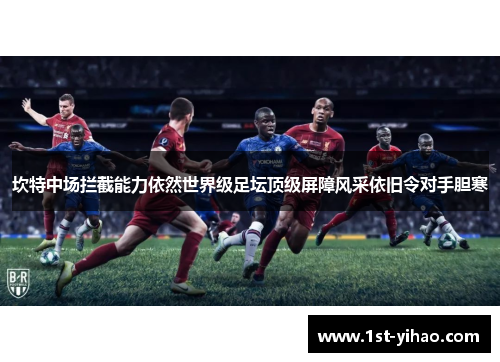 坎特中场拦截能力依然世界级足坛顶级屏障风采依旧令对手胆寒