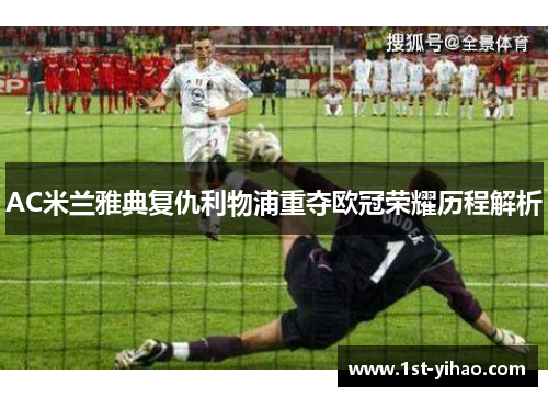 AC米兰雅典复仇利物浦重夺欧冠荣耀历程解析