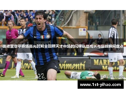 佩德里意甲赛场高光时刻全回顾天才中场的闪耀轨迹成长与巅峰瞬间盘点