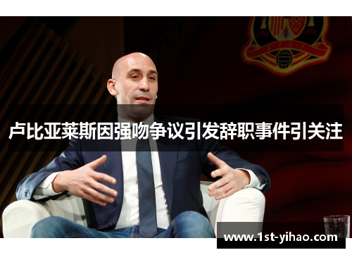 卢比亚莱斯因强吻争议引发辞职事件引关注