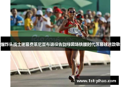 爆炸头战士谢幕费莱尼宣布退役告别绿茵场铁腰时代落幕球迷致敬