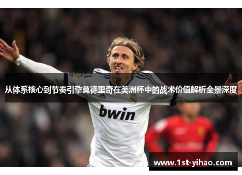 从体系核心到节奏引擎莫德里奇在美洲杯中的战术价值解析全景深度