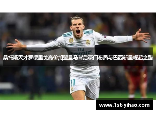 桑托斯天才罗德里戈高价加盟皇马背后豪门布局与巴西新星崛起之路