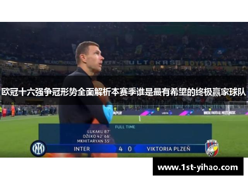 欧冠十六强争冠形势全面解析本赛季谁是最有希望的终极赢家球队
