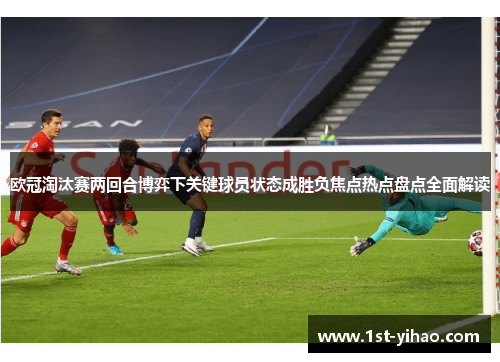 欧冠淘汰赛两回合博弈下关键球员状态成胜负焦点热点盘点全面解读